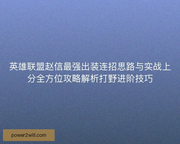 英雄联盟赵信最强出装连招思路与实战上分全方位攻略解析打野进阶技巧