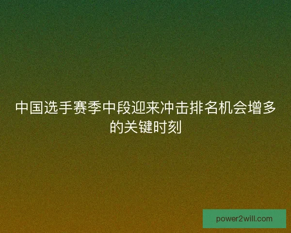 中国选手赛季中段迎来冲击排名机会增多的关键时刻