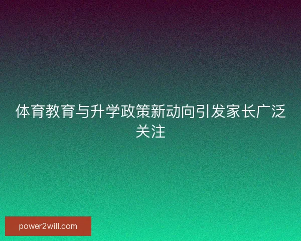 体育教育与升学政策新动向引发家长广泛关注 体育教育与升学政策新动向引发家长广泛关注