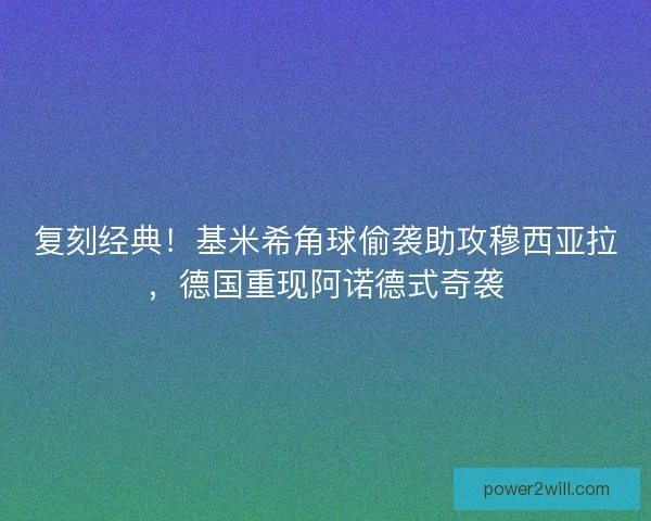 复刻经典！基米希角球偷袭助攻穆西亚拉，德国重现阿诺德式奇袭