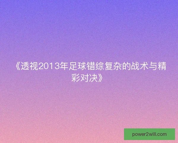 《透视2013年足球错综复杂的战术与精彩对决》 《透视2013年足球错综复杂的战术与精彩对决》