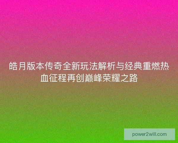 皓月版本传奇全新玩法解析与经典重燃热血征程再创巅峰荣耀之路 皓月版本传奇全新玩法解析与经典重燃热血征程再创巅峰荣耀之路