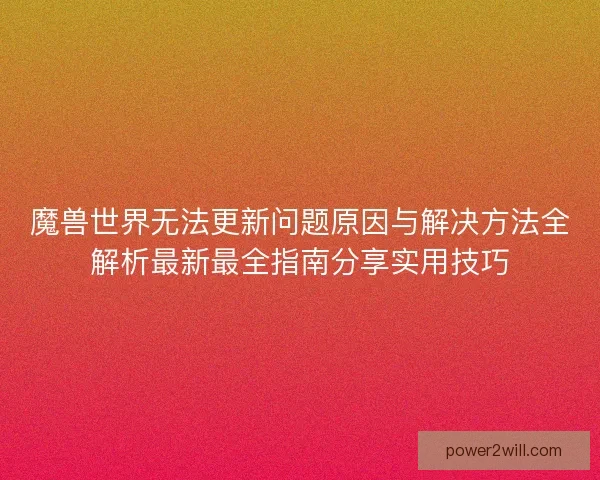 魔兽世界无法更新问题原因与解决方法全解析最新最全指南分享实用技巧 魔兽世界无法更新问题原因与解决方法全解析最新最全指南分享实用技巧