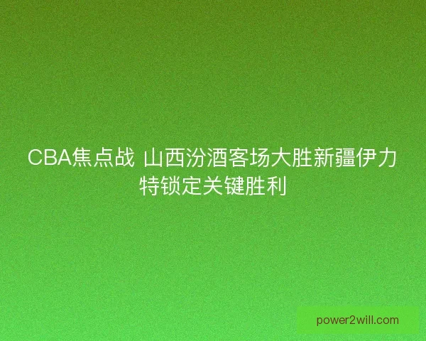 CBA焦点战 山西汾酒客场大胜新疆伊力特锁定关键胜利