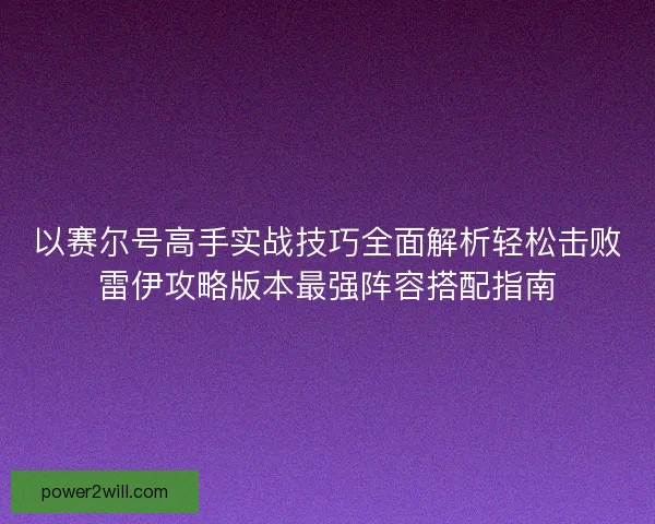 以赛尔号高手实战技巧全面解析轻松击败雷伊攻略版本最强阵容搭配指南