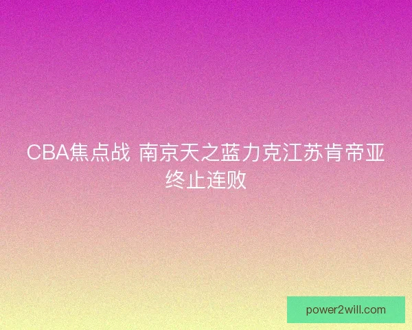 CBA焦点战 南京天之蓝力克江苏肯帝亚终止连败